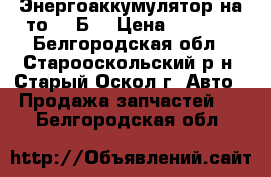 Энергоаккумулятор на то-18 Б2 › Цена ­ 2 800 - Белгородская обл., Старооскольский р-н, Старый Оскол г. Авто » Продажа запчастей   . Белгородская обл.